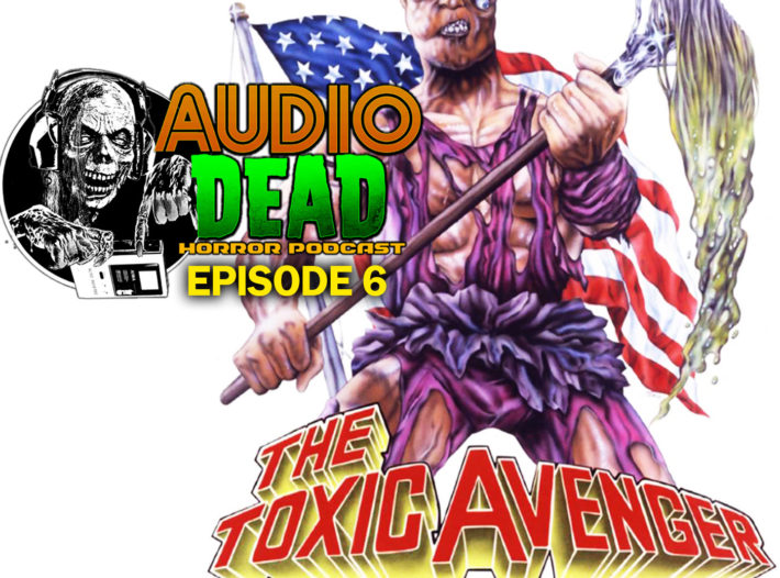 The Toxic Avenger – Audio Dead Podcast Episode 6